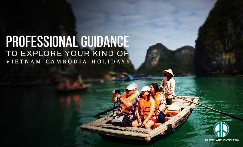 Professional Guidance to Explore Your Kind of Vietnam Cambodia Holidays