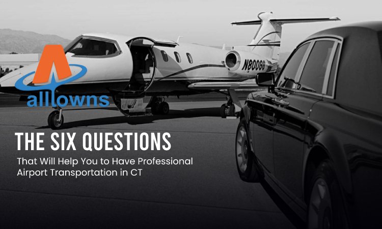 The Six Questions That Will Help You to Have Professional Airport Transportation in CT