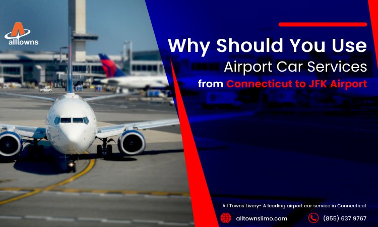 Why Should You Use Airport Car Services from Connecticut to JFK Airport